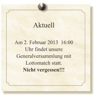 Aktuell  Am 2. Februar 2013  16:00 Uhr findet unsere Generalversammlung mit Lottomatch statt. Nicht vergessen!!!
